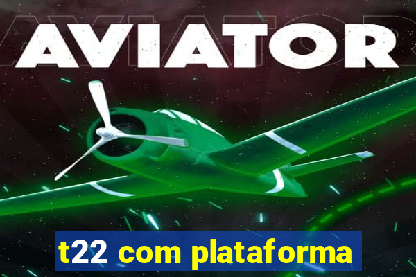 t22 com plataforma